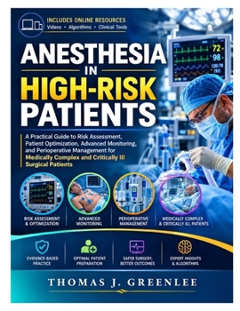 ANESTHESIA IN HIGH-RISK PATIENTS: A Practical Guide to Risk Assessment, Patient Optimization, Advanced Monitoring, and Perioperative Management for ... Complex and Critically Ill Surgical Patients