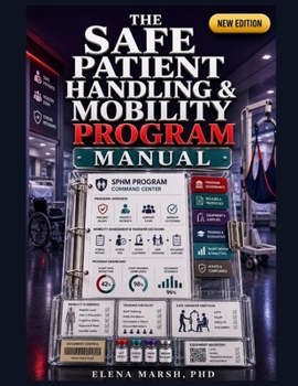 THE SAFE PATIENT HANDLING & MOBILITY PROGRAM MANUAL: A HEALTHCARE LEADER'S SYSTEM FOR LIFT EQUIPMENT USE, MOBILITY SCREENING, STAFF TRAINING, INJURY REVIEW, TRANSFER PROTOCOL, AND ERGONOMIC SAFETY