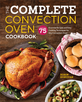 Paperback The Complete Convection Oven Cookbook: 75 Essential Recipes and Easy Cooking Techniques for Any Convection Oven Book