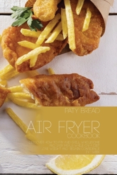 Air Fryer Cookbook: Discover How to Fry and Grill Wholesome and Easy Meals While On a Diet - Lose Weight and Regain Confidence In 1 Week