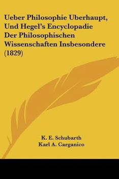 Ueber Philosophie �berhaupt, Und Hegel's Encyclop�die Der Philosophischen Wissenschaften Insbesondere...