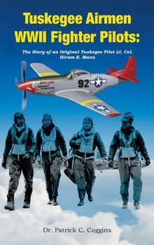 Tuskegee Airmen WWII Fighter Pilots: The Story of an Original Tuskegee Pilot Lt. Col. Hiram E. Mann