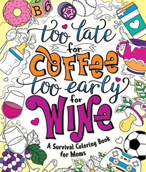 Paperback Too Late for Coffee, Too Early for Wine: A Survival Coloring Book for Moms Book