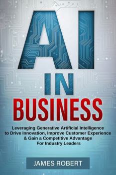 Paperback AI IN BUSINESS: Leveraging Generative Artificial Intelligence to Drive Innovation, Improve Customer Experience & Gain a Competitive Advantage for Industry Leaders Book