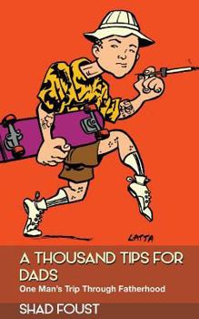 Paperback A Thousand Tips For Dads: One Man's Trip Through Fatherhood Book