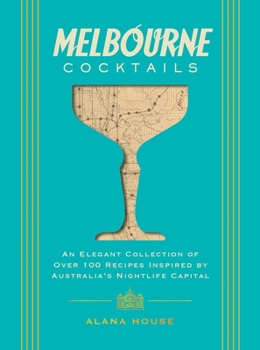 Melbourne Cocktails: An Elegant Collection of Over 100 Recipes Inspired by Oz