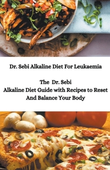 Paperback Dr. Sebi Alkaline Diet For Leukaemia; The Dr. Sebi Alkaline Diet Guide with Recipes to Reset And Balance Your Body Book