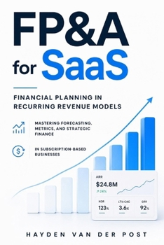 FP&A for SaaS: Financial Planning in Recurring Revenue Models: Mastering Forecasting, Metrics, and Strategic Finance in Subscription-Based Businesses (The CFO Guide to FP&A Mastery)