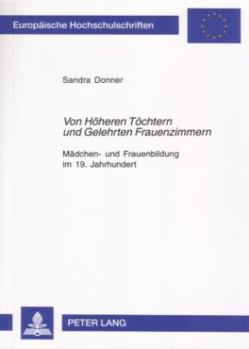 Von Hoeheren Toechtern und Gelehrten Frauenzimmern: Maedchen- und Frauenbildung im 19. Jahrhundert- Dargestellt an den Schloßanstalten Wolfenbuettel
