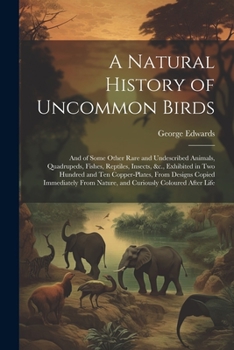 Paperback A Natural History of Uncommon Birds: And of Some Other Rare and Undescribed Animals, Quadrupeds, Fishes, Reptiles, Insects, &c., Exhibited in Two Hund Book