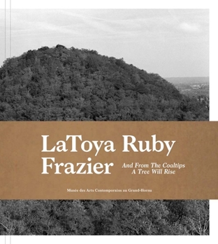 Paperback Latoya Ruby Frazier: And from the Coaltips a Tree Will Rise Book