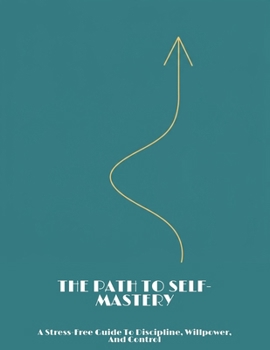 Paperback The Path To Self-Mastery: A Stress-Free Guide To Discipline, Willpower, And Control Book