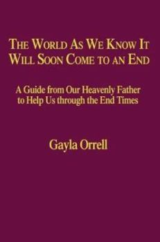 Paperback The World As We Know It Will Soon Come to an End: A Guide from Our Heavenly Father to Help Us Through the End Times Book