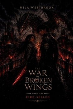 Fire-Sealed: A Dragon Rider Romantasy with a Thief Heroine, Dragon Prince, Forbidden Firebond, Political Betrothal, Academy Secrets, Ancient Dragon ... Against the Crown (The War of Broken Wings)