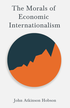 Paperback The Morals of Economic Internationalism: With an Excerpt From Imperialism, The Highest Stage of Capitalism By V. I. Lenin Book