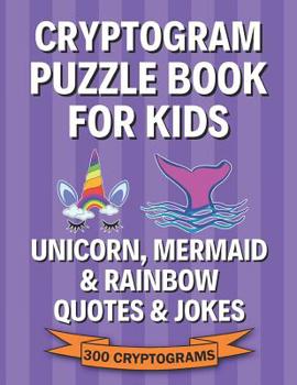 Paperback Cryptogram Puzzle Book for Kids: Unicorn, Mermaid & Rainbow Quotes & Jokes; 300 Large Print Cryptograms, Crytoquotes, Cryptoquips [Large Print] Book