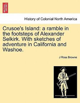 Crusoe's Island: a Ramble in the Footsteps of Alexander Selkirk. With Sketches of Adventure in California and Washoe