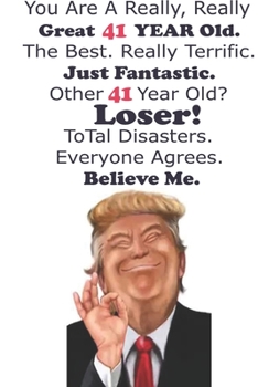 Funny Donald Trump Happy Birthday! You Are A Really, Really Great 41 YEAR Old. The Besr.: Donald Trump 41 Birthday Gift - Impactful 41 Years Old ... 100 Pages, Soft Matte Cover, 6 x 9 In