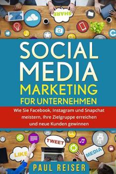 Paperback Social Media Marketing für Unternehmen: Wie Sie Facebook, Instagram und Snapchat meistern, Ihre Zielgruppe erreichen und neue Kunden gewinnen. [German] Book