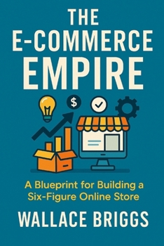 The E-Commerce Empire (A Blueprint for Building a Six-Figure Online Store)