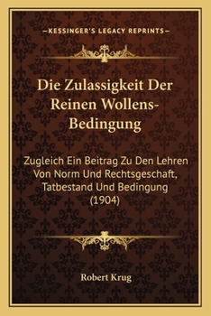 Paperback Die Zulassigkeit Der Reinen Wollens-Bedingung: Zugleich Ein Beitrag Zu Den Lehren Von Norm Und Rechtsgeschaft, Tatbestand Und Bedingung (1904) [German] Book
