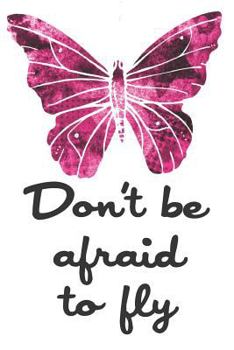 Don’t Be Afraid To Fly: Beautiful Butterfly Journal / Notebook To Write In
