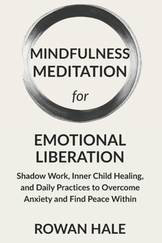 Mindfulness Meditation for Emotional Liberation: Shadow Work, Inner Child Healing, and Daily Practices to Overcome Anxiety and Find Peace Within