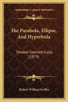 Paperback The Parabola, Ellipse, And Hyperbola: Treated Geometrically (1879) Book