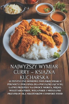 Najwyzszy wymiar curry – ksiazka kucharska: Autentyczne domowe indyjskie smaki z pólnocy i poludnia dla poczatkujacych | Latwe przepisy na owoce ... dla milosników comfort food (Polish Edition)