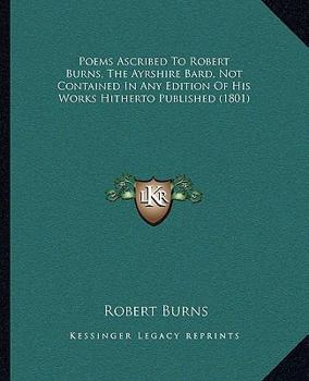 Paperback Poems Ascribed to Robert Burns, the Ayrshire Bard, Not Contained in Any Edition of His Works Hitherto Published (1801) Book