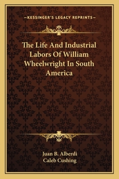 Paperback The Life And Industrial Labors Of William Wheelwright In South America Book
