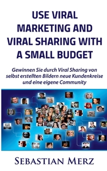 Paperback Use Viral Marketing and Viral Sharing with a Small Budget: Win new circles of customers and an own community through viral sharing of self-made images Book