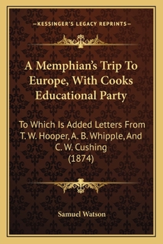 Paperback A Memphian's Trip To Europe, With Cooks Educational Party: To Which Is Added Letters From T. W. Hooper, A. B. Whipple, And C. W. Cushing (1874) Book