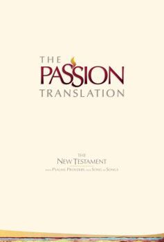 The Passion Translation New Testament: With Psalms, Proverbs and Song of Songs