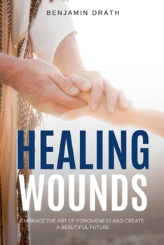 Paperback Healing Wounds: Embrace the art of Forgiveness and create a Beautiful Future Book