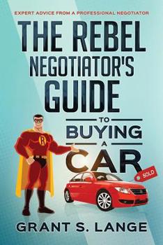 Paperback The Rebel Negotiator's Guide to Buying a Car: Expert Advice From a Professional Negotiator Book