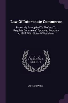 Law Of Inter-state Commerce: Especially As Applied To The "act To Regulate Commerce", Approved February 4, 1887. With Notes Of Decisions...