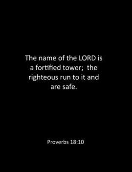 The name of the LORD is a fortified tower;  the righteous run to it and are safe. Proverbs 18:10: bible notebook - Lined Notebook - bible notes ... inches - bible quote notebook - bible noteboo