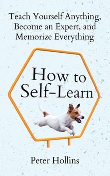 Paperback How to Self-Learn: Teach Yourself Anything, Become an Expert, and Memorize Everything Book