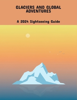 Paperback Glaciers And Global Adventures: A 2024 Sightseeing Guide Book