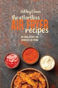 Paperback The Effortless Air Fryer Recipes: Air Fryer Recipes for Effortless Air Frying Book