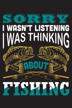 Sorry I wasn't listening I was thinking about fishing: The Ultimate Fishing Logbook A Fishing Log and Record Book to Record Data fishing trips and ... rod, location for Avid Beach Fishing Anglers