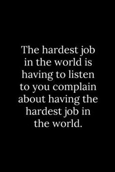 Paperback The hardest job in the world is having to listen to you complain about having the hardest job in the world. Book