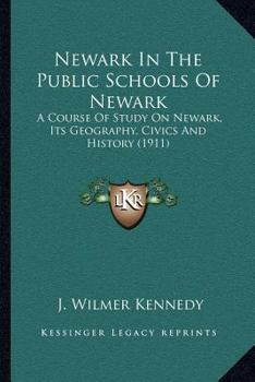 Paperback Newark In The Public Schools Of Newark: A Course Of Study On Newark, Its Geography, Civics And History (1911) Book
