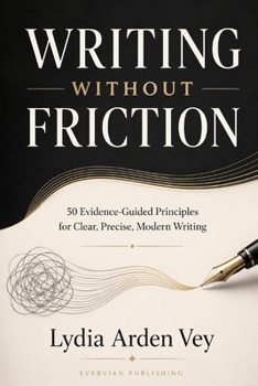 Writing Without Friction: 50 Evidence-Guided Principles for Clear, Precise, Modern Writing