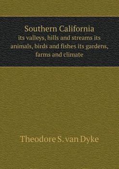 Paperback Southern California its valleys, hills and streams its animals, birds and fishes its gardens, farms and climate Book