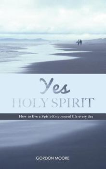 Paperback Yes Holy Spirit: How to Live a Spirit-Empowered Life Everyday Book