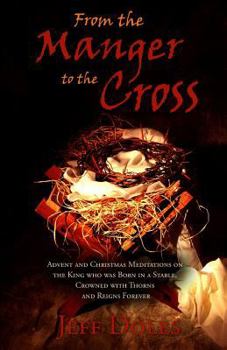Paperback From the Manger to the Cross: Advent & Christmas Meditations on the King Born in a Stable, Crowned with Thorns and Reigns Forever Book