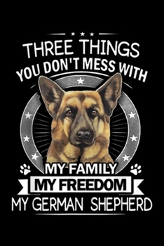 Three Things you don't mess with my family my freedom my German Shepherd: German Shepherd - Three Things you don't mess with Journal/Notebook Blank Lined Ruled 6x9 100 Pages