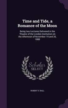Hardcover Time and Tide, a Romance of the Moon: Being two Lectures Delivered in the Theatre of the London Institution on the Afternoon of November 19 and 26, 18 Book